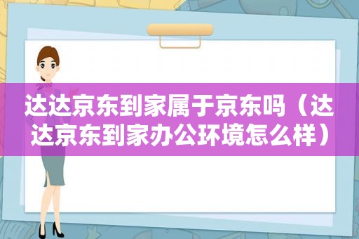 达达京东到家属于京东吗（达达京东到家办公环境怎么样）