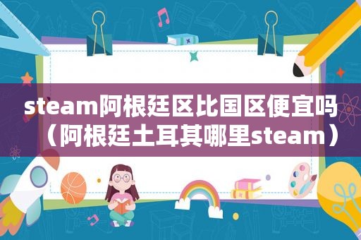 steam阿根廷区比国区便宜吗（阿根廷土耳其哪里steam）