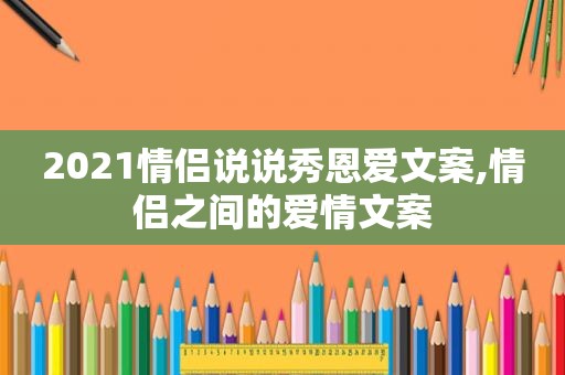 2021情侣说说秀恩爱文案,情侣之间的爱情文案