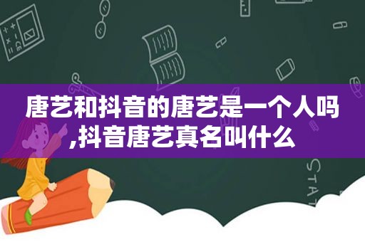 唐艺和抖音的唐艺是一个人吗,抖音唐艺真名叫什么