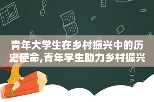 青年大学生在乡村振兴中的历史使命,青年学生助力乡村振兴论文