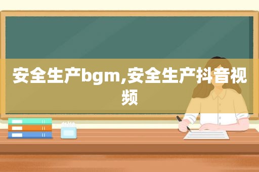 安全生产bgm,安全生产抖音视频