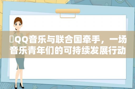 ​QQ音乐与联合国牵手，一场音乐青年们的可持续发展行动