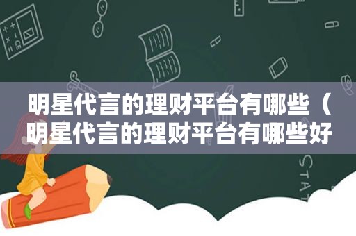 明星代言的理财平台有哪些（明星代言的理财平台有哪些好）