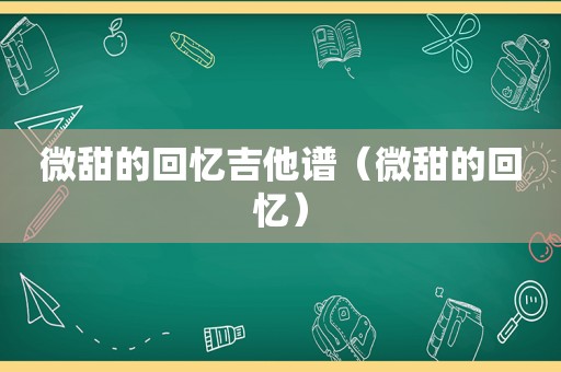 微甜的回忆吉他谱（微甜的回忆）