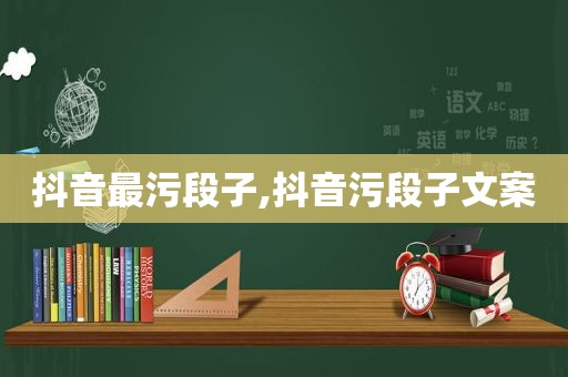 抖音最污段子,抖音污段子文案