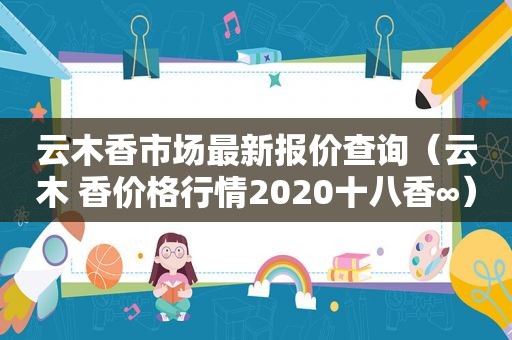 云木香市场最新报价查询（云木 香价格行情2020十八香∞）