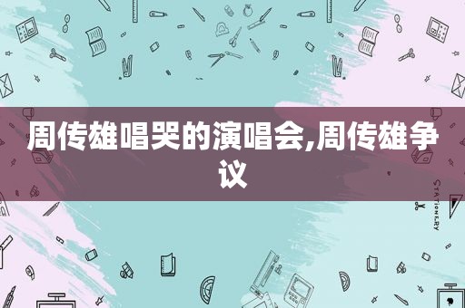 周传雄唱哭的演唱会,周传雄争议