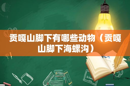 贡嘎山脚下有哪些动物（贡嘎山脚下海螺沟）