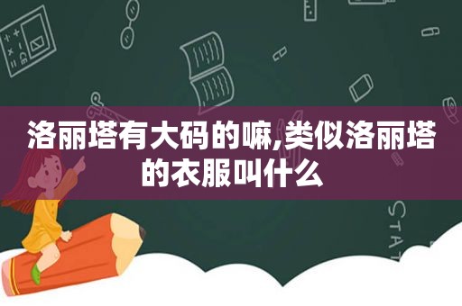 洛丽塔有大码的嘛,类似洛丽塔的衣服叫什么