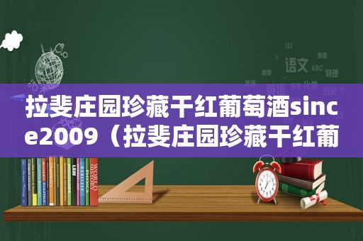 拉斐庄园珍藏干红葡萄酒since2009（拉斐庄园珍藏干红葡萄酒2009,750ml多少钱）