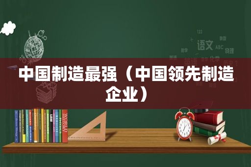 中国制造最强（中国领先制造企业）