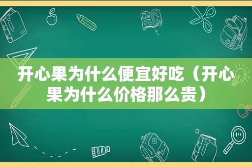 开心果为什么便宜好吃（开心果为什么价格那么贵）