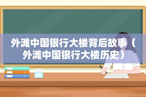 外滩中国银行大楼背后故事（外滩中国银行大楼历史）