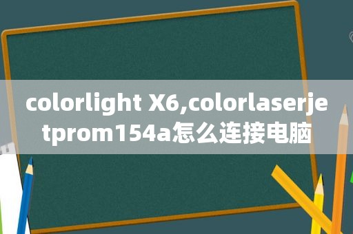 colorlight X6,colorlaserjetprom154a怎么连接电脑