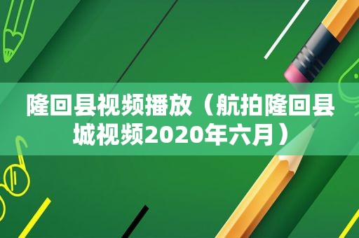 隆回县视频播放（航拍隆回县城视频2020年六月）