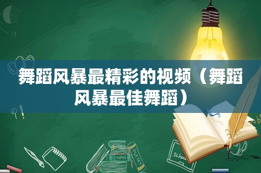 舞蹈风暴最精彩的视频（舞蹈风暴最佳舞蹈）