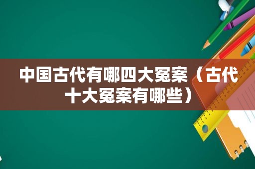 中国古代有哪四大冤案（古代十大冤案有哪些）