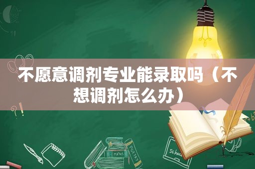 不愿意调剂专业能录取吗（不想调剂怎么办）