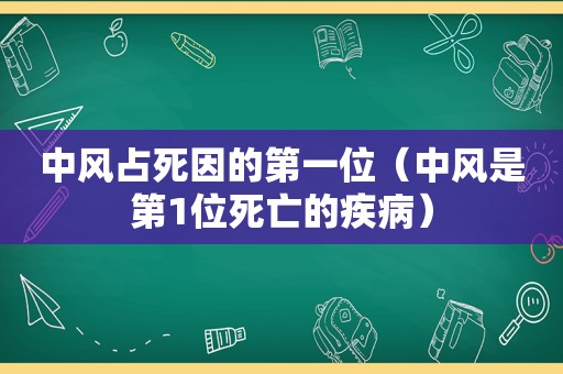 中风占死因的第一位（中风是第1位死亡的疾病）