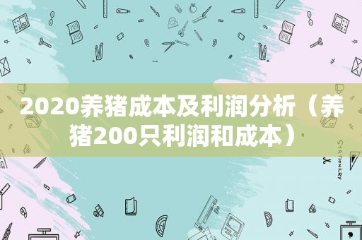 2020养猪成本及利润分析（养猪200只利润和成本）