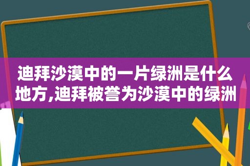 迪拜沙漠中的一片绿洲是什么地方,迪拜被誉为沙漠中的绿洲