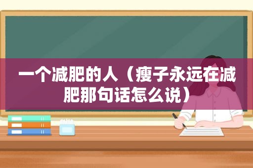 一个减肥的人（瘦子永远在减肥那句话怎么说）