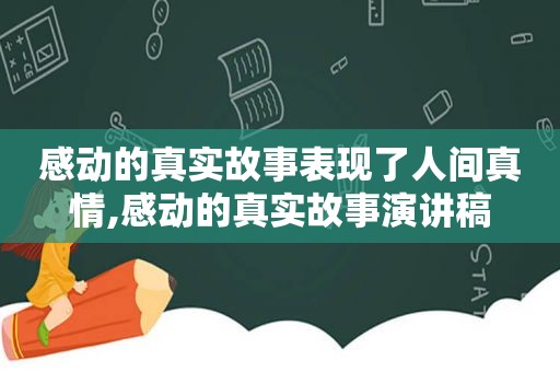 感动的真实故事表现了人间真情,感动的真实故事演讲稿