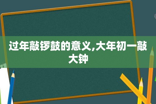 过年敲锣鼓的意义,大年初一敲大钟