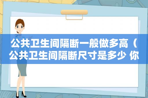 公共卫生间隔断一般做多高（公共卫生间隔断尺寸是多少 你了解吗）