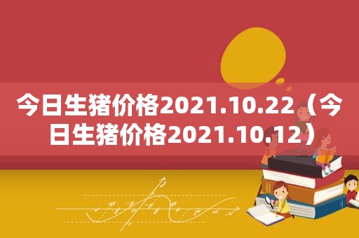 今日生猪价格2021.10.22（今日生猪价格2021.10.12）