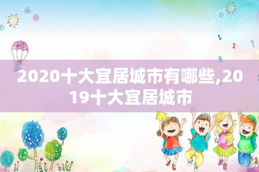 2020十大宜居城市有哪些,2019十大宜居城市