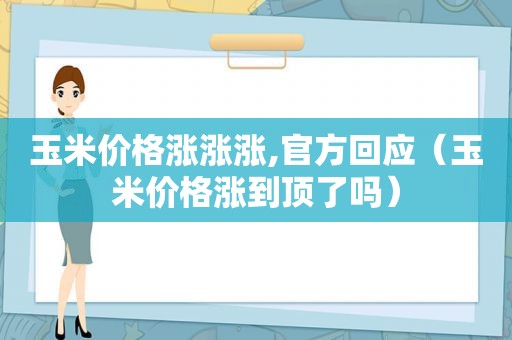 玉米价格涨涨涨,官方回应（玉米价格涨到顶了吗）