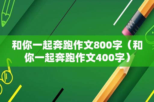 和你一起奔跑作文800字（和你一起奔跑作文400字）