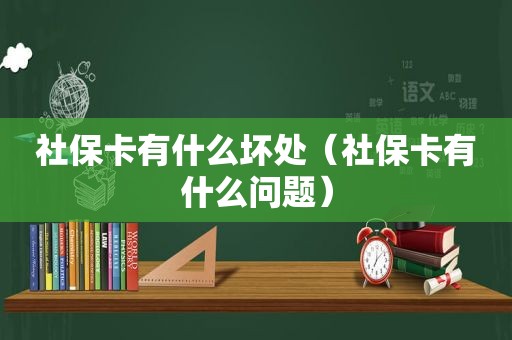 社保卡有什么坏处（社保卡有什么问题）