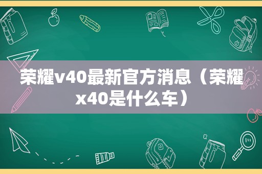 荣耀v40最新官方消息（荣耀x40是什么车）