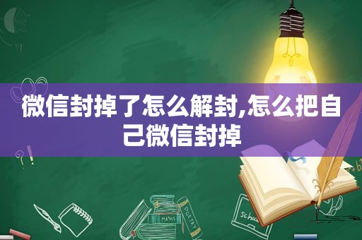 微信封掉了怎么解封,怎么把自己微信封掉