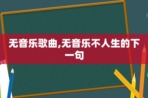 无音乐歌曲,无音乐不人生的下一句