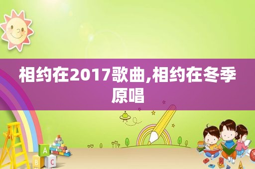 相约在2017歌曲,相约在冬季原唱