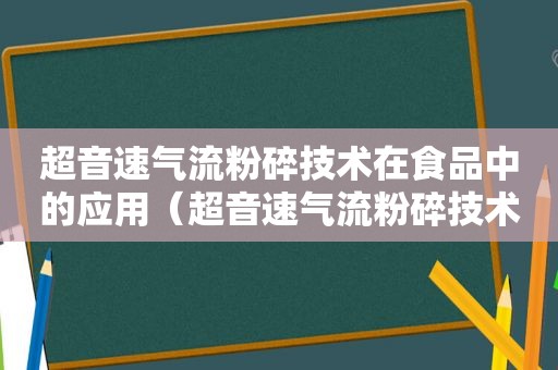 超音速气流粉碎技术在食品中的应用（超音速气流粉碎技术原理）