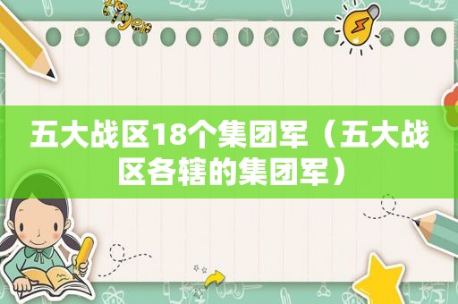 五大战区18个集团军（五大战区各辖的集团军）