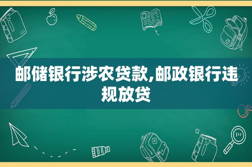 邮储银行涉农贷款,邮政银行违规放贷