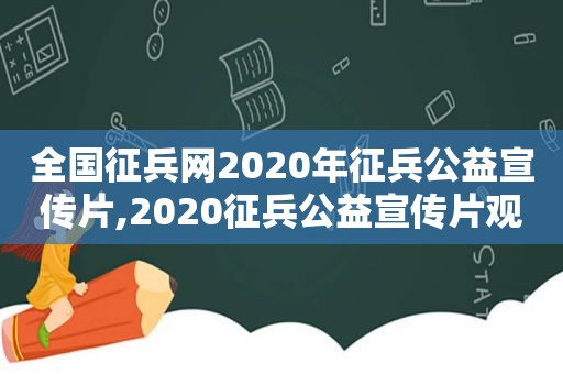 全国征兵网2020年征兵公益宣传片,2020征兵公益宣传片观后感范文