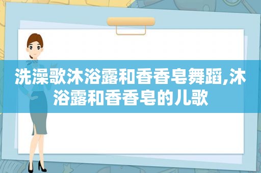 洗澡歌沐浴露和香香皂舞蹈,沐浴露和香香皂的儿歌