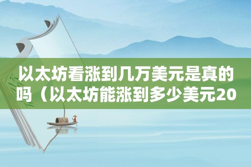 以太坊看涨到几万美元是真的吗（以太坊能涨到多少美元2021年）