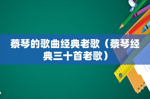 蔡琴的歌曲经典老歌（蔡琴经典三十首老歌）