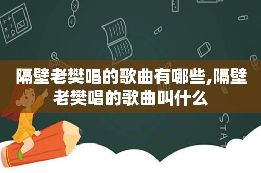 隔壁老樊唱的歌曲有哪些,隔壁老樊唱的歌曲叫什么