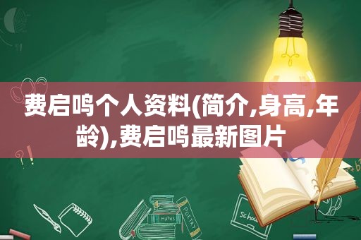 费启鸣个人资料(简介,身高,年龄),费启鸣最新图片