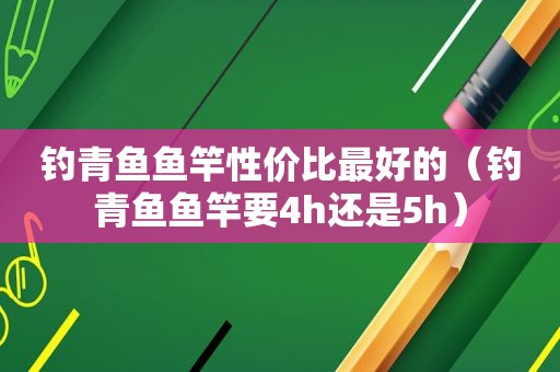 钓青鱼鱼竿性价比最好的（钓青鱼鱼竿要4h还是5h）