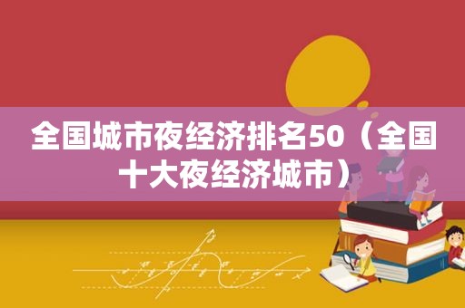 全国城市夜经济排名50（全国十大夜经济城市）